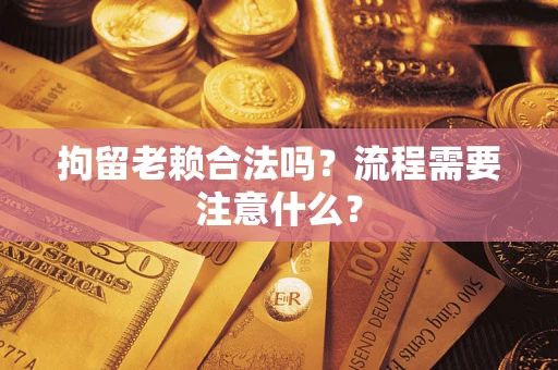 北京拘留老赖合法吗？流程需要注意什么？
