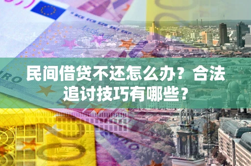 北京民间借贷不还怎么办？合法追讨技巧有哪些？