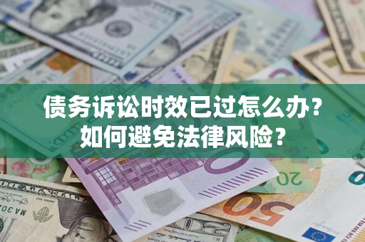 北京债务诉讼时效已过怎么办？如何避免法律风险？