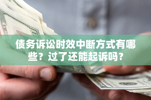 北京债务诉讼时效中断方式有哪些？过了还能起诉吗？