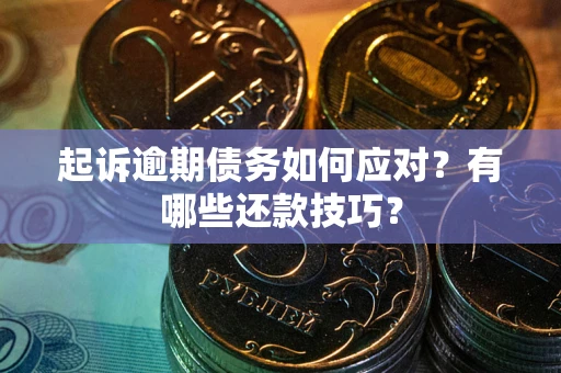 北京起诉逾期债务如何应对？有哪些还款技巧？