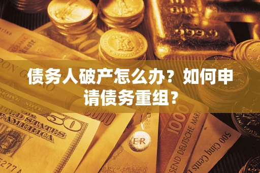 北京债务人破产怎么办？如何申请债务重组？