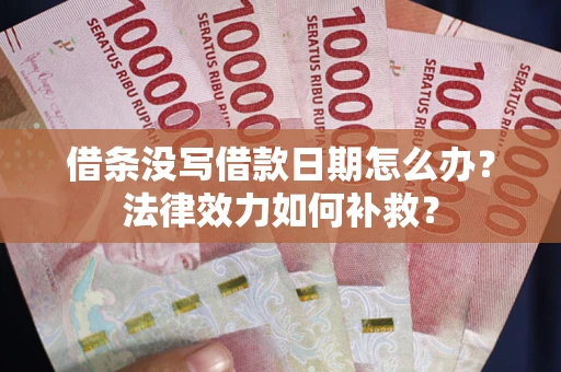 北京借条没写借款日期怎么办?法律效力如何补救? 北京借条没写借款日期怎么办?法律效力如何补救?