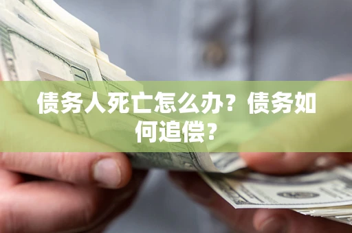 北京债务人死亡怎么办？债务如何追偿？
