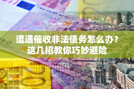 北京遭遇催收非法债务怎么办？这几招教你巧妙避险