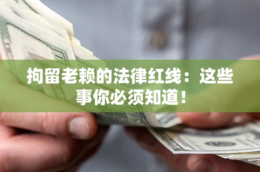 北京拘留老赖的法律红线：这些事你必须知道！