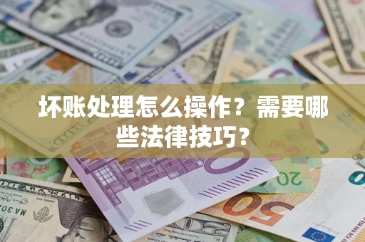 北京坏账处理怎么操作？需要哪些法律技巧？