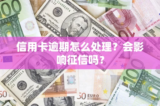 北京信用卡逾期怎么处理？会影响征信吗？