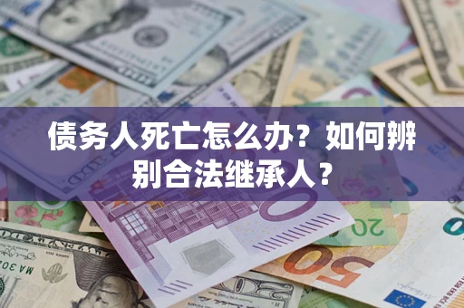 北京债务人死亡怎么办？如何辨别合法继承人？
