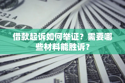 北京借款起诉如何举证？需要哪些材料能胜诉？