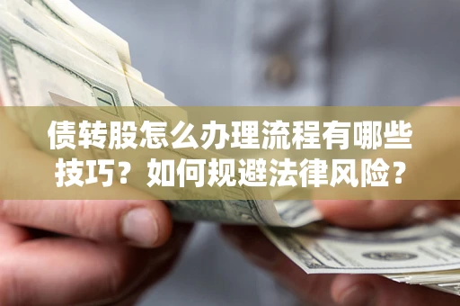 北京债转股怎么办理流程有哪些技巧？如何规避法律风险？