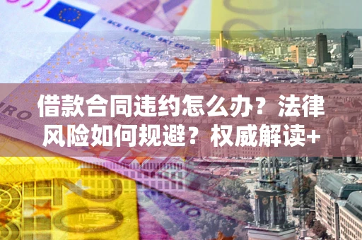 北京借款合同违约怎么办?法律风险如何规避?权威解读+实用指南 北京借款合同违约怎么办?法律风险如何规避?权威解读+实用指南