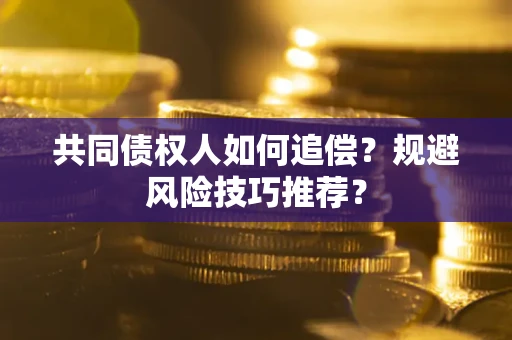 北京共同债权人如何追偿？规避风险技巧推荐？
