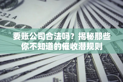 北京要账公司合法吗？揭秘那些你不知道的催收潜规则