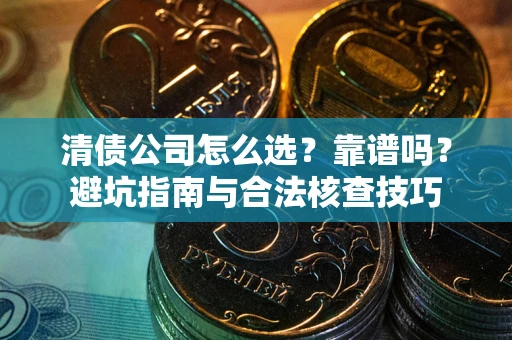 北京清债公司怎么选？靠谱吗？避坑指南与合法核查技巧