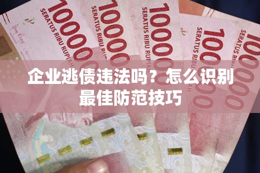 北京企业逃债违法吗？怎么识别最佳防范技巧