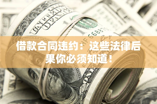 北京借款合同违约：这些法律后果你必须知道！