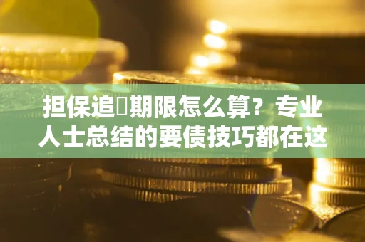 北京担保追償期限怎么算？专业人士总结的要债技巧都在这里了