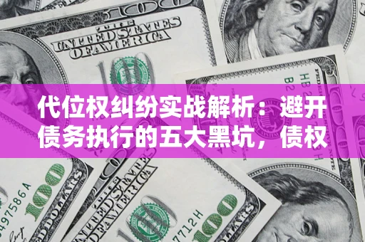 北京代位权纠纷实战解析：避开债务执行的五大黑坑，债权人必看指南