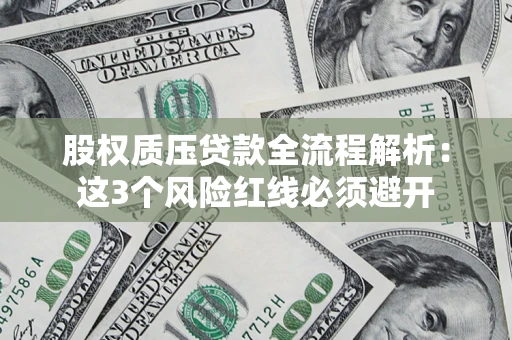 北京股权质压贷款全流程解析：这3个风险红线必须避开