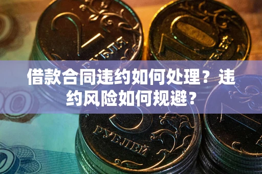 北京借款合同违约如何处理？违约风险如何规避？