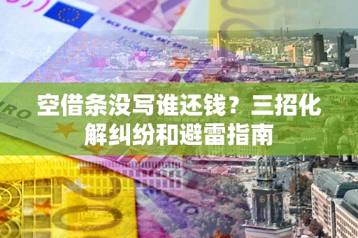 北京空借条没写谁还钱？三招化解纠纷和避雷指南