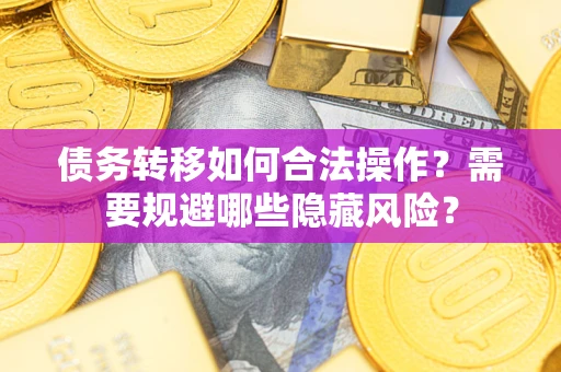 北京债务转移如何合法操作？需要规避哪些隐藏风险？