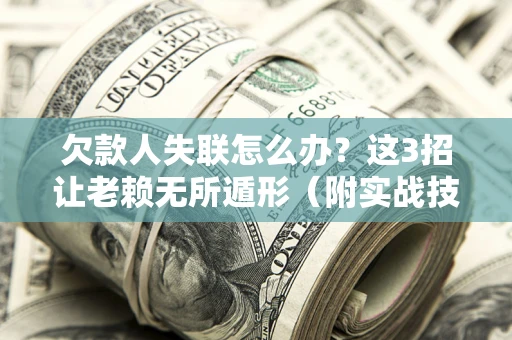 北京欠款人失联怎么办？这3招让老赖无所遁形（附实战技巧）