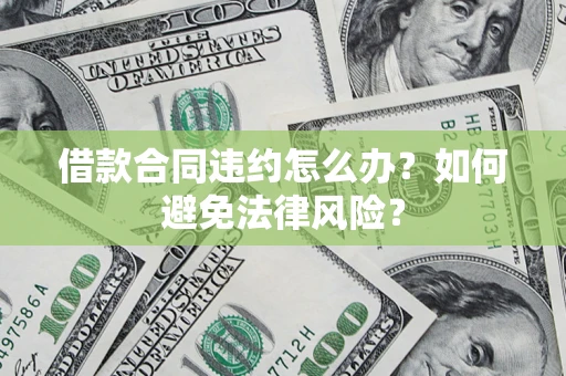 北京借款合同违约怎么办？如何避免法律风险？
