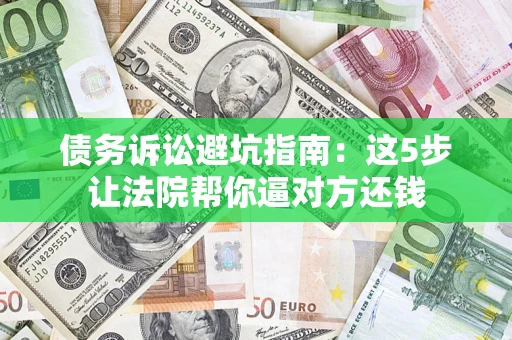 北京债务诉讼避坑指南：这5步让法院帮你逼对方还钱