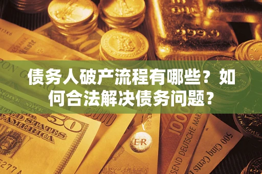 北京债务人破产流程有哪些？如何合法解决债务问题？